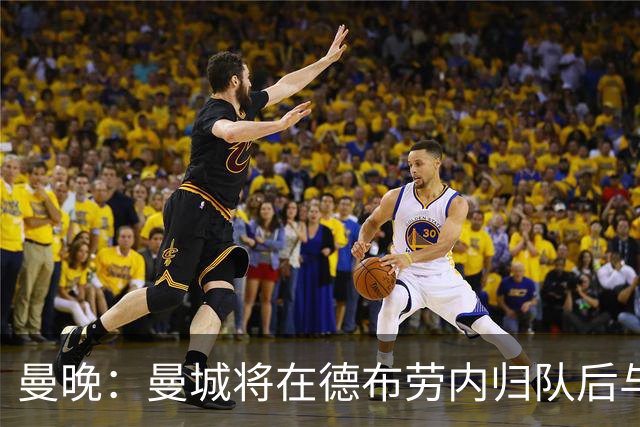 曼晚：曼城将在德布劳内归队后与其会谈